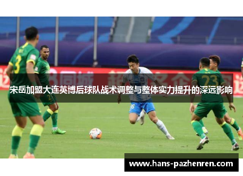 宋岳加盟大连英博后球队战术调整与整体实力提升的深远影响