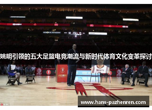 姚明引领的五大足篮电竞潮流与新时代体育文化变革探讨