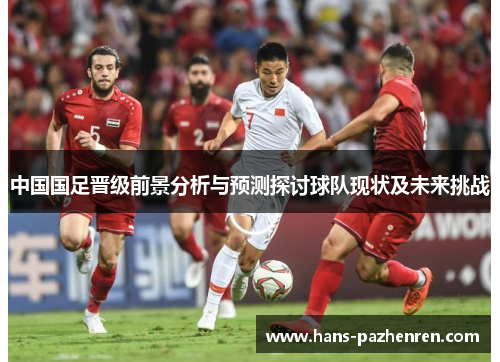 中国国足晋级前景分析与预测探讨球队现状及未来挑战