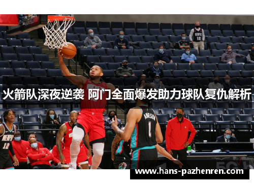 火箭队深夜逆袭 阿门全面爆发助力球队复仇解析