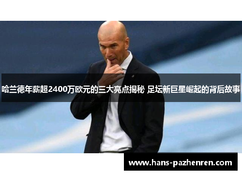 哈兰德年薪超2400万欧元的三大亮点揭秘 足坛新巨星崛起的背后故事