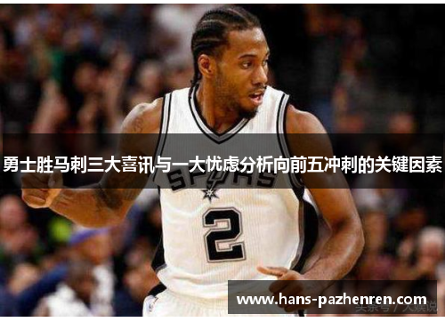 勇士胜马刺三大喜讯与一大忧虑分析向前五冲刺的关键因素