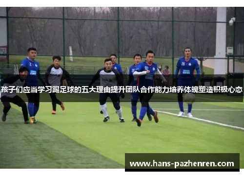 孩子们应当学习踢足球的五大理由提升团队合作能力培养体魄塑造积极心态