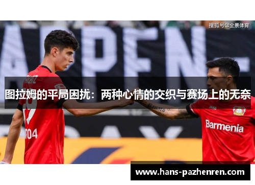 图拉姆的平局困扰：两种心情的交织与赛场上的无奈