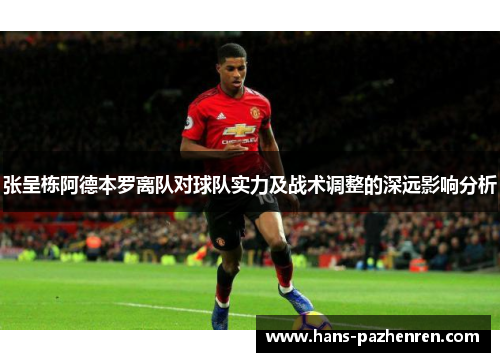 张呈栋阿德本罗离队对球队实力及战术调整的深远影响分析