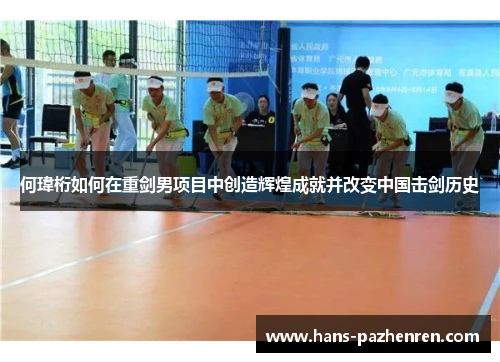 何瑋桁如何在重剑男项目中创造辉煌成就并改变中国击剑历史