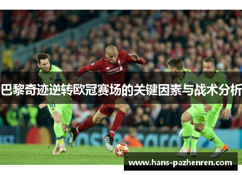 巴黎奇迹逆转欧冠赛场的关键因素与战术分析