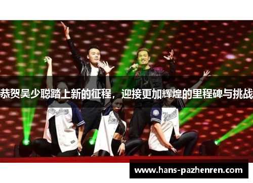 恭贺吴少聪踏上新的征程，迎接更加辉煌的里程碑与挑战
