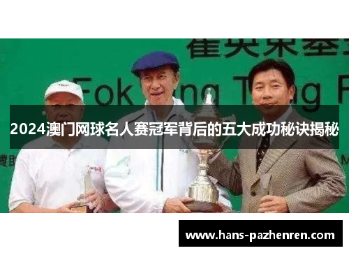 2024澳门网球名人赛冠军背后的五大成功秘诀揭秘