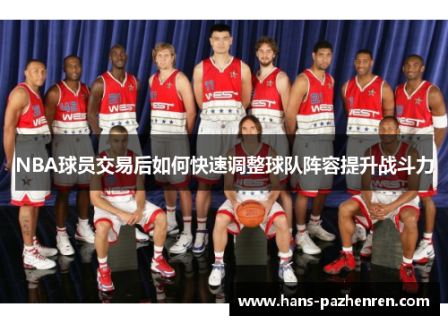 NBA球员交易后如何快速调整球队阵容提升战斗力