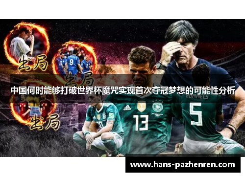 中国何时能够打破世界杯魔咒实现首次夺冠梦想的可能性分析