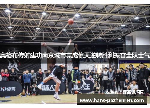 奥格布传射建功南京城市完成惊天逆转胜利振奋全队士气