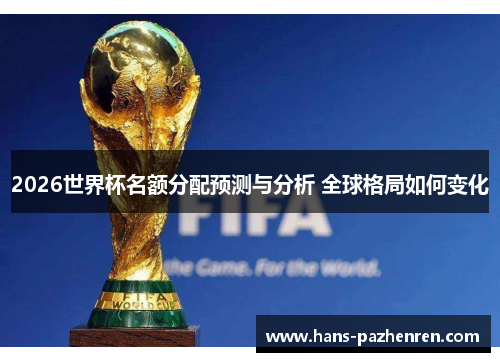 2026世界杯名额分配预测与分析 全球格局如何变化