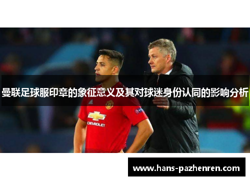 曼联足球服印章的象征意义及其对球迷身份认同的影响分析