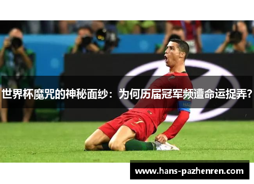 世界杯魔咒的神秘面纱：为何历届冠军频遭命运捉弄？