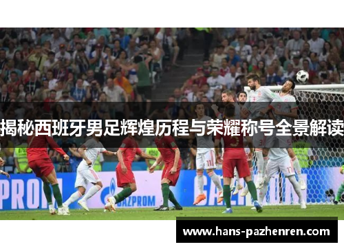 揭秘西班牙男足辉煌历程与荣耀称号全景解读