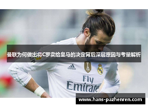 曼联为何做出将C罗卖给皇马的决定背后深层原因与考量解析