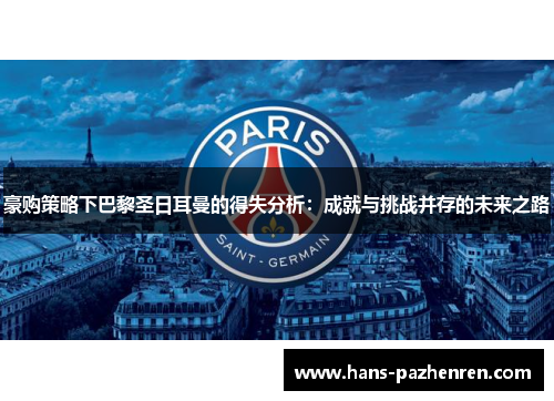 豪购策略下巴黎圣日耳曼的得失分析：成就与挑战并存的未来之路