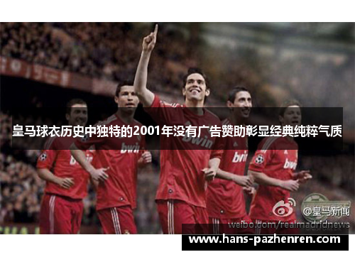 皇马球衣历史中独特的2001年没有广告赞助彰显经典纯粹气质