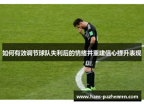 如何有效调节球队失利后的情绪并重建信心提升表现 如何有效调节球队失利后的情绪并重建信心提升表现
