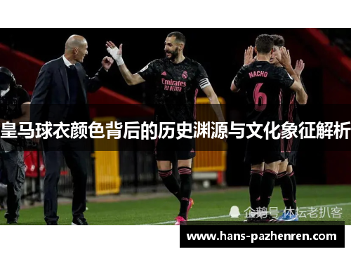 皇马球衣颜色背后的历史渊源与文化象征解析