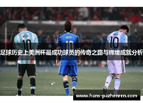 足球历史上美洲杯最成功球员的传奇之路与辉煌成就分析