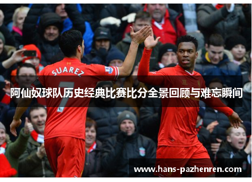 阿仙奴球队历史经典比赛比分全景回顾与难忘瞬间