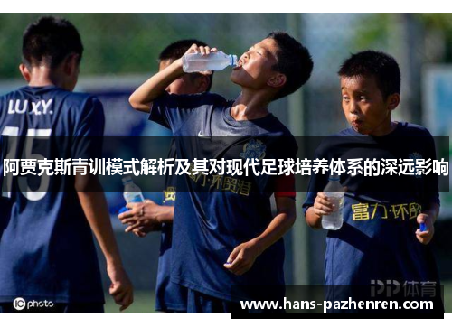 阿贾克斯青训模式解析及其对现代足球培养体系的深远影响