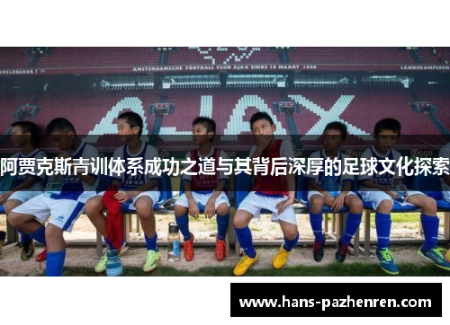 阿贾克斯青训体系成功之道与其背后深厚的足球文化探索