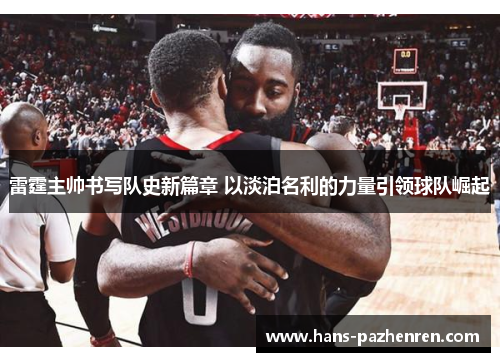 雷霆主帅书写队史新篇章 以淡泊名利的力量引领球队崛起