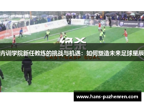 青训学院新任教练的挑战与机遇:如何塑造未来足球星辰 青训学院新任教练的挑战与机遇:如何塑造未来足球星辰
