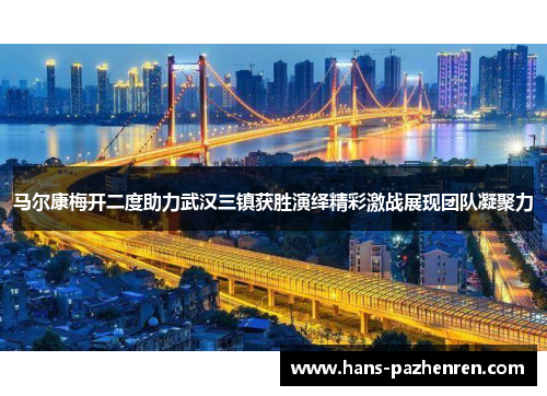 马尔康梅开二度助力武汉三镇获胜演绎精彩激战展现团队凝聚力 马尔康梅开二度助力武汉三镇获胜演绎精彩激战展现团队凝聚力