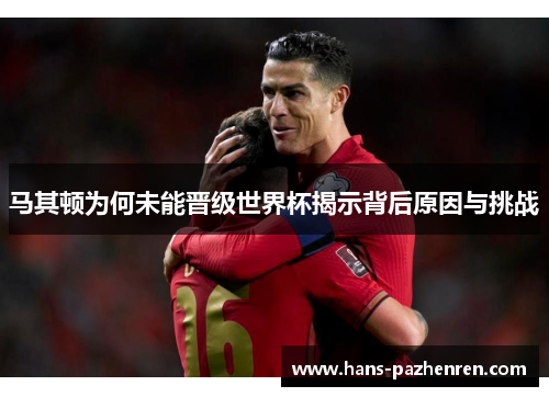 马其顿为何未能晋级世界杯揭示背后原因与挑战