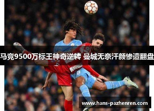 马竞9500万标王神奇逆转 曼城无奈汗颜惨遭翻盘 马竞9500万标王神奇逆转 曼城无奈汗颜惨遭翻盘
