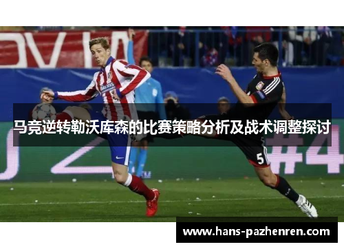 马竞逆转勒沃库森的比赛策略分析及战术调整探讨 马竞逆转勒沃库森的比赛策略分析及战术调整探讨