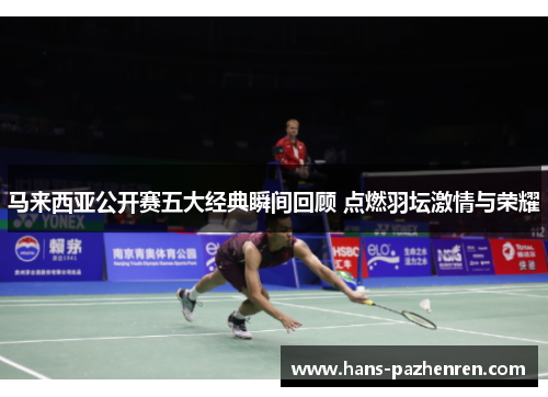 马来西亚公开赛五大经典瞬间回顾 点燃羽坛激情与荣耀