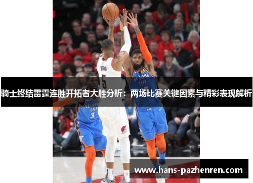 骑士终结雷霆连胜开拓者大胜分析:两场比赛关键因素与精彩表现解析 骑士终结雷霆连胜开拓者大胜分析:两场比赛关键因素与精彩表现解析