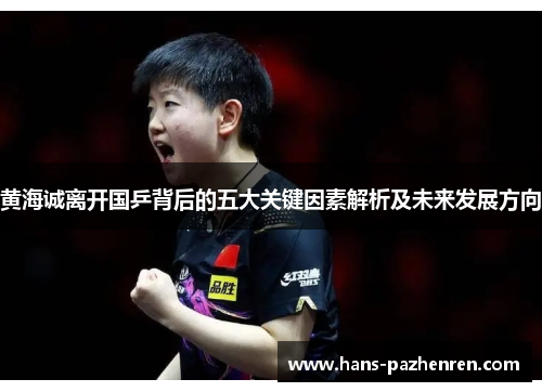 黄海诚离开国乒背后的五大关键因素解析及未来发展方向 黄海诚离开国乒背后的五大关键因素解析及未来发展方向