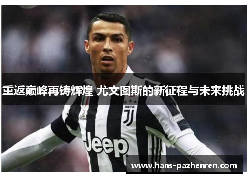 重返巅峰再铸辉煌 尤文图斯的新征程与未来挑战