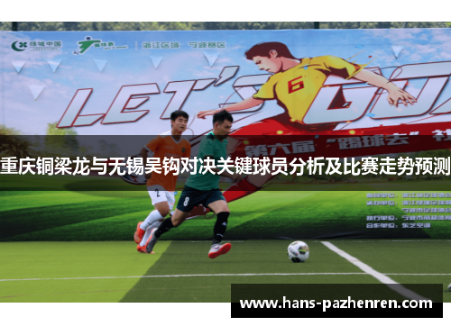 重庆铜梁龙与无锡吴钩对决关键球员分析及比赛走势预测