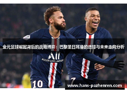 金元足球崛起背后的战略博弈:巴黎圣日耳曼的选择与未来走向分析 金元足球崛起背后的战略博弈:巴黎圣日耳曼的选择与未来走向分析