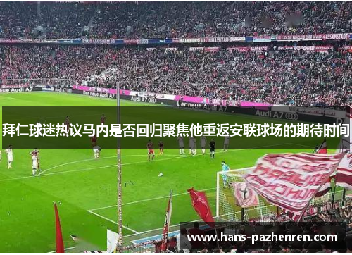 拜仁球迷热议马内是否回归聚焦他重返安联球场的期待时间 拜仁球迷热议马内是否回归聚焦他重返安联球场的期待时间