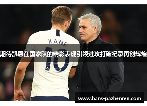 期待凯恩在国家队的精彩表现引领进攻打破纪录再创辉煌
