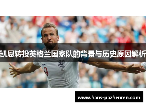 凯恩转投英格兰国家队的背景与历史原因解析 凯恩转投英格兰国家队的背景与历史原因解析