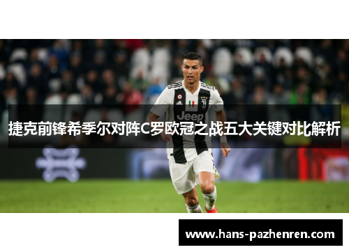 捷克前锋希季尔对阵C罗欧冠之战五大关键对比解析 捷克前锋希季尔对阵C罗欧冠之战五大关键对比解析