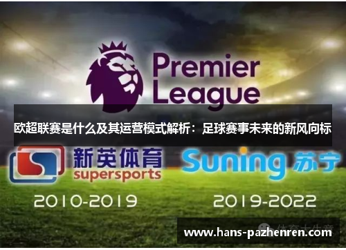 欧超联赛是什么及其运营模式解析:足球赛事未来的新风向标 欧超联赛是什么及其运营模式解析:足球赛事未来的新风向标