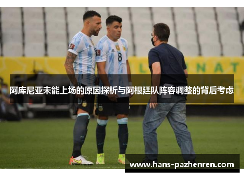 阿库尼亚未能上场的原因探析与阿根廷队阵容调整的背后考虑