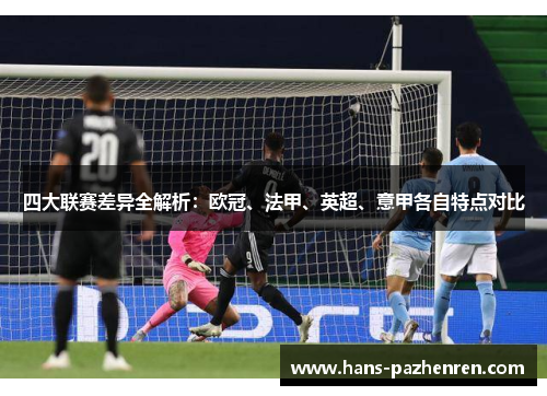 四大联赛差异全解析：欧冠、法甲、英超、意甲各自特点对比