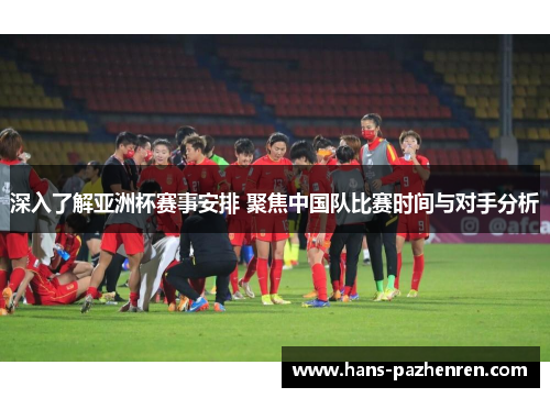 深入了解亚洲杯赛事安排 聚焦中国队比赛时间与对手分析