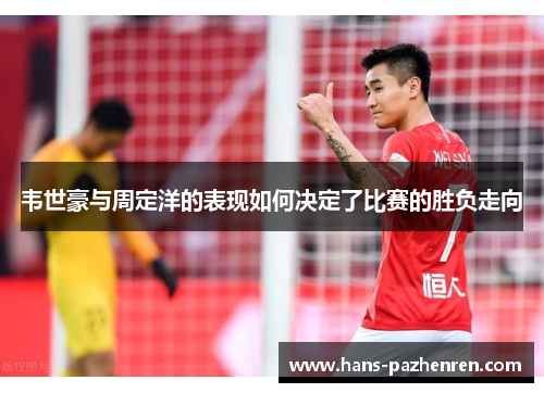 韦世豪与周定洋的表现如何决定了比赛的胜负走向